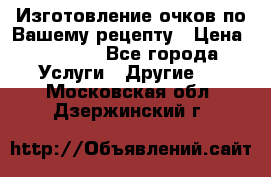 Изготовление очков по Вашему рецепту › Цена ­ 1 500 - Все города Услуги » Другие   . Московская обл.,Дзержинский г.